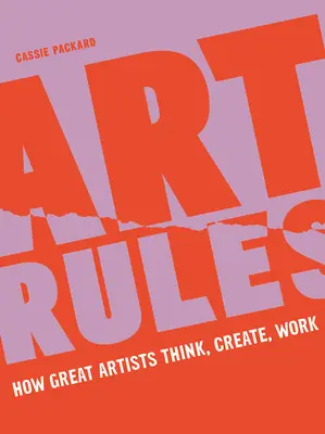 Art Rules : Comment les grands artistes pensent, créent et travaillent - Art Rules: How Great Artists Think, Create and Work