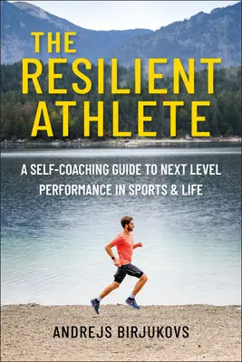 L'athlète résilient : Un guide d'auto-entraînement pour atteindre un niveau de performance supérieur dans le sport et la vie - The Resilient Athlete: A Self-Coaching Guide to Next Level Performance in Sports & Life