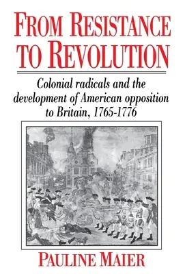 De la résistance à la révolution : Les radicaux coloniaux et le développement de l'opposition américaine..... - From Resistance to Revolution: Colonial Radicals and the Development of American Opposition.....