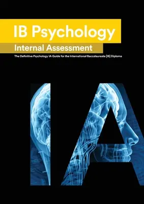 Ib Psychology : The Definitive Psychology [HL/SL] IA Guide For the International Baccalaureate [IB] Diploma - Ib Psychology: The Definitive Psychology [HL/SL] IA Guide For the International Baccalaureate [IB] Diploma