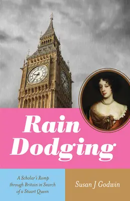 L'esquive de la pluie : Le parcours d'un érudit à travers la Grande-Bretagne à la recherche d'une reine Stuart - Rain Dodging: A Scholar's Romp Through Britain in Search of a Stuart Queen