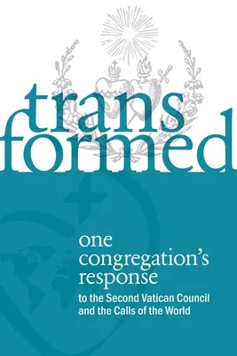 Transformé : La réponse d'une congrégation au Concile Vatican II et aux appels du monde - Transformed: One Congregation's Response to the Second Vatican Council and the Calls of the World