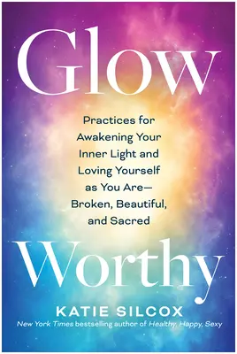 Digne de l'éclat : Pratiques pour éveiller votre lumière intérieure et vous aimer tel que vous êtes - brisé, beau et sacré - Glow-Worthy: Practices for Awakening Your Inner Light and Loving Yourself as You Are--Broken, Beautiful, and Sacred