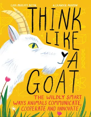 Pensez comme une chèvre : Les façons follement intelligentes dont les animaux communiquent, coopèrent et innovent - Think Like a Goat: The Wildly Smart Ways Animals Communicate, Cooperate and Innovate