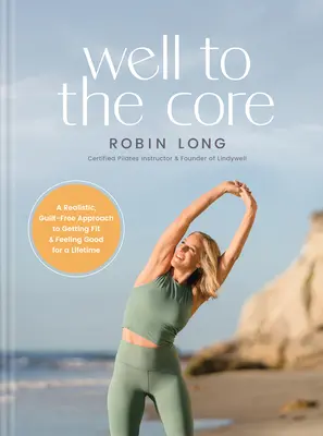 Well to the Core : Une approche réaliste et sans culpabilité pour se mettre en forme et se sentir bien toute sa vie - Well to the Core: A Realistic, Guilt-Free Approach to Getting Fit and Feeling Good for a Lifetime