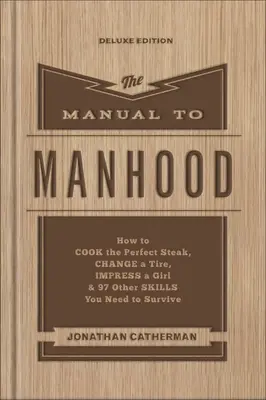 Le manuel de la virilité : Comment cuisiner le steak parfait, changer un pneu, impressionner une fille et 97 autres compétences nécessaires pour survivre. - The Manual to Manhood: How to Cook the Perfect Steak, Change a Tire, Impress a Girl & 97 Other Skills You Need to Survive