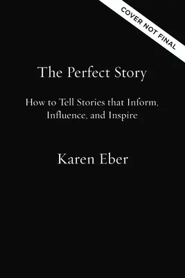 L'histoire parfaite : Comment raconter des histoires qui informent, influencent et inspirent - The Perfect Story: How to Tell Stories That Inform, Influence, and Inspire