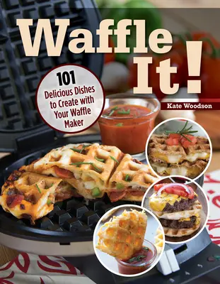 Waffle It! : 101 plats délicieux à créer avec votre gaufrier, votre appareil à sandwich et votre presse à panini - Waffle It!: 101 Delicious Dishes to Create with Your Waffle Maker, Sandwich Maker, and Panini Press