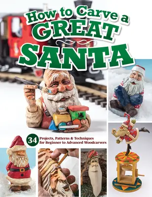 Comment sculpter un beau Père Noël : 30 projets, patrons et techniques pour les sculpteurs sur bois débutants ou confirmés - How to Carve a Great Santa: 30 Projects, Patterns & Techniques for Beginner to Advanced Woodcarvers