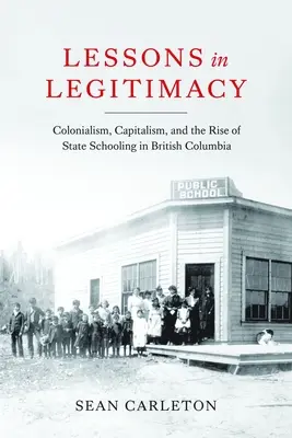 Leçons de légitimité : Le colonialisme, le capitalisme et l'essor de l'enseignement public en Colombie-Britannique - Lessons in Legitimacy: Colonialism, Capitalism, and the Rise of State Schooling in British Columbia