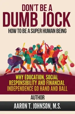 DON'T BE A DUMB JOCK Comment devenir un super être humain : Pourquoi l'éducation, la responsabilité sociale et l'indépendance financière vont de pair - DON'T BE A DUMB JOCK How To Be A Super Human Being: Why Education, Social Responsibility And Financial Independence Go Hand And Ball