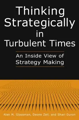Penser stratégiquement en période de turbulences : Une vue de l'intérieur de l'élaboration des stratégies : Une vue de l'intérieur de l'élaboration des stratégies - Thinking Strategically in Turbulent Times: An Inside View of Strategy Making: An Inside View of Strategy Making