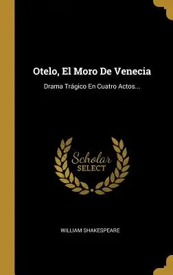 Otelo, El Moro De Venecia : Drama Trgico En Cuatro Actos... - Otelo, El Moro De Venecia: Drama Trgico En Cuatro Actos...