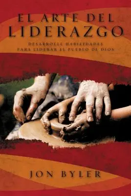 El Arte del Liderazgo : Desarrolle Habilidades Para Liderar el Pueblo de Dios = The Art of Leadership = L'art du leadership - El Arte del Liderazgo: Desarrolle Habilidades Para Liderar el Pueblo de Dios = The Art of Leadership = The Art of Leadership