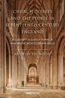 Les tribunaux ecclésiastiques et le peuple dans l'Angleterre du XVIIe siècle : La justice ecclésiastique en péril à Winchester, Worcester et Wells - Church Courts and the People in Seventeenth-Century England: Ecclesiastical justice in peril at Winchester, Worcester and Wells