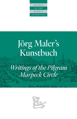 Le livre d'art de Jrg Maler : Écrits du cercle Pilgram Marpeck - Jrg Maler's Kunstbuch: Writings of the Pilgram Marpeck Circle