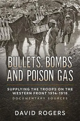 Bullets, Bombs and Poison Gas : Supplying the Troops on the Western Front 1914-1918, Documentary Sources (en anglais) - Bullets, Bombs and Poison Gas: Supplying the Troops on the Western Front 1914-1918, Documentary Sources