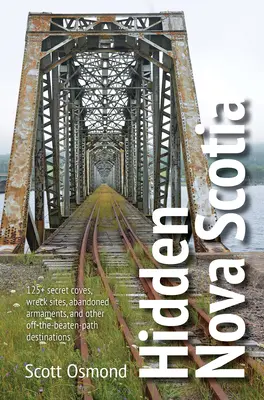 Nouvelle-Écosse cachée : 125+ criques secrètes, sites d'épaves, armements abandonnés et autres destinations hors des sentiers battus - Hidden Nova Scotia: 125+ Secret Coves, Wreck Sites, Abandoned Armaments, and Other Off-The-Beaten-Path Destinations