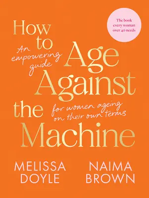 Comment vieillir contre la machine : Un guide d'autonomisation pour les femmes qui vieillissent selon leurs propres termes - How to Age Against the Machine: An Empowering Guide for Women Ageing on Their Own Terms