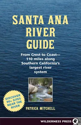 Guide de la rivière Santa Ana : De la crête à la côte - 110 miles le long du plus grand réseau fluvial de Californie du Sud - Santa Ana River Guide: From Crest to Coast - 110 Miles Along Southern California's Largest River System