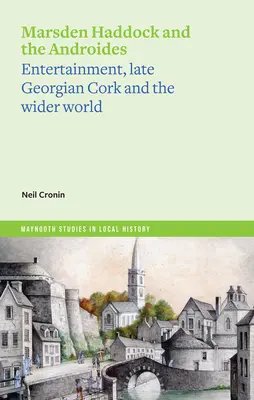 Marsden Haddock et les Androïdes : Le divertissement, le Cork de la fin de l'époque géorgienne et le monde extérieur - Marsden Haddock and the Androides: Entertainment, Late Georgian Cork and the Wider World