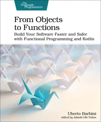 Des objets aux fonctions : Construisez vos logiciels plus rapidement et plus sûrement avec la programmation fonctionnelle et Kotlin - From Objects to Functions: Build Your Software Faster and Safer with Functional Programming and Kotlin