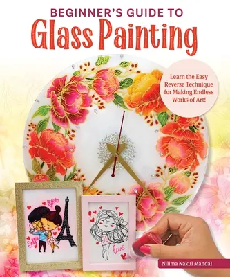 Guide du débutant pour la peinture sur verre : 16 projets étonnants pour des cadres, de la vaisselle, des miroirs et bien d'autres choses encore ! - Beginner's Guide to Glass Painting: 16 Amazing Projects for Picture Frames, Dishware, Mirrors, and More!
