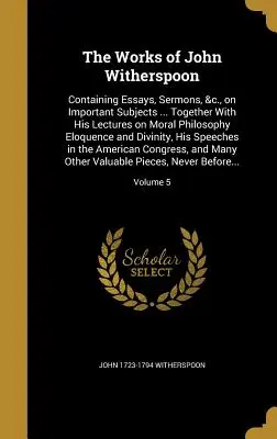 Les œuvres de John Witherspoon : Contenant des essais, des sermons, etc., sur des sujets importants ... Avec ses conférences sur la philosophie morale, l'éloquence et l'art de vivre. - The Works of John Witherspoon: Containing Essays, Sermons, &c., on Important Subjects ... Together With His Lectures on Moral Philosophy Eloquence an