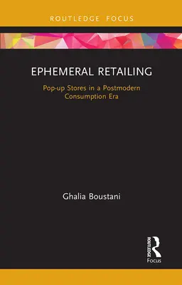 La vente au détail éphémère : Les magasins éphémères à l'ère de la consommation postmoderne - Ephemeral Retailing: Pop-Up Stores in a Postmodern Consumption Era