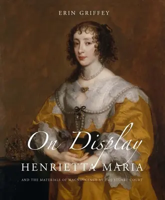 A l'affiche : Henrietta Maria et les matériaux de la magnificence à la cour des Stuart - On Display: Henrietta Maria and the Materials of Magnificence at the Stuart Court