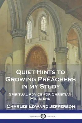 Quiet Hints to Growing Preachers in My Study (Conseils silencieux aux prédicateurs en devenir dans mon étude) : Conseils spirituels pour les ministres chrétiens - Quiet Hints to Growing Preachers in My Study: Spiritual Advice for Christian Ministers