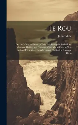 Te Rou : Ou, les Maoris chez eux. Un conte illustrant la vie sociale, les manières, les habitudes et les coutumes de la race maorie en Nouvelle-Zélande. - Te Rou: Or, the Maori at Home. a Tale, Exhibiting the Social Life, Manners, Habits, and Customs of the Maori Race in New Zeala