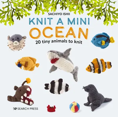 Tricoter un mini océan : 20 petites créatures marines à tricoter - Knit a Mini Ocean: 20 Tiny Sea Creatures to Knit