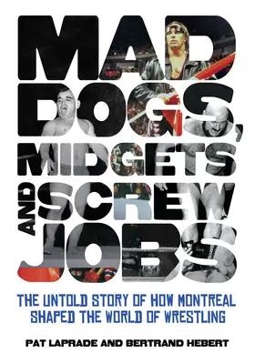 Mad Dogs, Midgets and Screw Jobs : L'histoire inédite de la façon dont Montréal a façonné le monde de la lutte - Mad Dogs, Midgets and Screw Jobs: The Untold Story of How Montreal Shaped the World of Wrestling