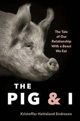 Le cochon et moi : L'histoire de notre relation avec la bête que nous mangeons - The Pig and I: The Tale of Our Relationship with a Beast We Eat