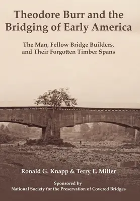 Theodore Burr et le pontage des débuts de l'Amérique : L'homme, ses compagnons bâtisseurs de ponts et leurs travées de bois oubliées - Theodore Burr and the Bridging of Early America: The Man, Fellow Bridge Builders, and Their Forgotten Timber Spans