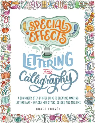 La calligraphie et le lettrage à effets spéciaux : Un guide du débutant, étape par étape, pour créer des lettrages étonnants - Explorez de nouveaux styles, couleurs et médiums. - Special Effects Lettering and Calligraphy: A Beginner's Step-By-Step Guide to Creating Amazing Lettered Art - Explore New Styles, Colors, and Mediums