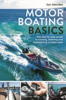 Les bases du motonautisme : Le guide pas à pas pour posséder, piloter et entretenir un bateau à moteur - Motor Boating Basics: The Step-By-Step Guide to Owning, Helming and Maintaining a Motor Boat