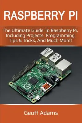 Raspberry Pi : Le guide ultime du Raspberry Pi, comprenant des projets, des conseils et astuces de programmation, et bien plus encore ! - Raspberry Pi: The ultimate guide to raspberry pi, including projects, programming tips & tricks, and much more!