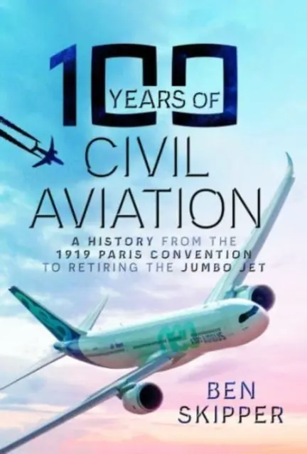 100 ans d'aviation civile : Une histoire de la Convention de Paris de 1919 à la retraite du Jumbo Jet - 100 Years of Civil Aviation: A History from the 1919 Paris Convention to Retiring the Jumbo Jet