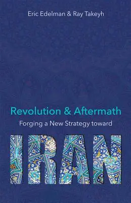 Révolution et conséquences : Forging a New Strategy Toward Iran Volume 689 - Revolution and Aftermath: Forging a New Strategy Toward Iran Volume 689