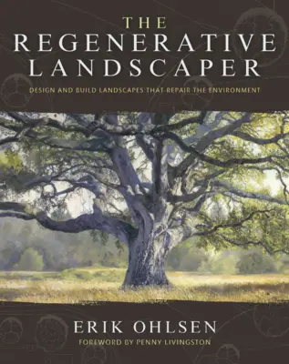 Le paysagiste régénérateur : Concevoir et construire des paysages qui réparent l'environnement - The Regenerative Landscaper: Design and Build Landscapes That Repair the Environment