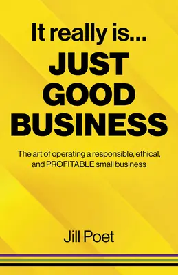 C'est vraiment une bonne affaire : L'art d'exploiter une petite entreprise responsable, éthique et rentable - It Really Is Just Good Business: The Art of Operating a Responsible, Ethical, and Profitable Small Business