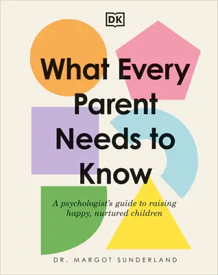 Ce que tout parent doit savoir : Le guide d'un psychologue pour élever des enfants heureux et épanouis - What Every Parent Needs to Know: A Psychologist's Guide to Raising Happy, Nurtured Children