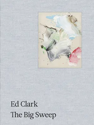 Ed Clark : Le grand balayage : Chroniques d'une vie, 1926-2019 - Ed Clark: The Big Sweep: Chronicles of a Life, 1926-2019