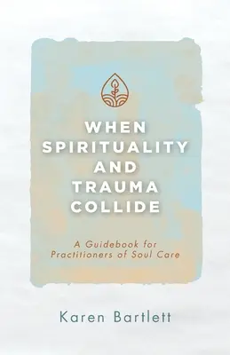 Quand la spiritualité et le traumatisme s'entrechoquent : Un guide pour les praticiens du soin de l'âme - When Spirituality and Trauma Collide: A Guidebook for Practitioners of Soul Care