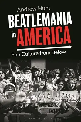 La Beatlemania en Amérique : La culture des fans vue d'en bas - Beatlemania in America: Fan Culture from Below