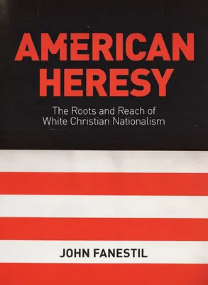 L'hérésie américaine : Les racines et la portée du nationalisme chrétien blanc - American Heresy: The Roots and Reach of White Christian Nationalism