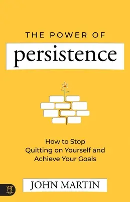 Le pouvoir de la persistance : Comment cesser de se décourager et atteindre ses objectifs - The Power of Persistence: How to Stop Quitting on Yourself and Achieve Your Goals