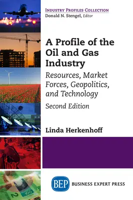 Profil de l'industrie du pétrole et du gaz, deuxième édition : Ressources, forces du marché, géopolitique et technologie - A Profile of the Oil and Gas Industry, Second Edition: Resources, Market Forces, Geopolitics, and Technology